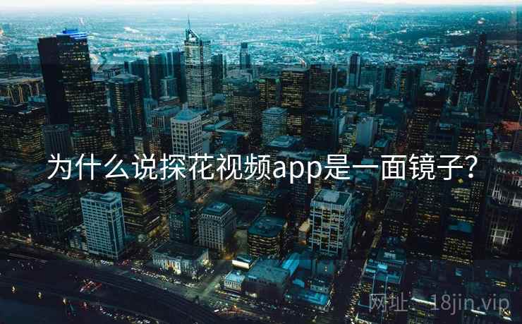为什么说探花视频app是一面镜子？