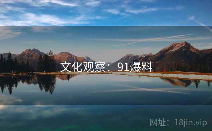 文化观察:91爆料 文化观察:91爆料