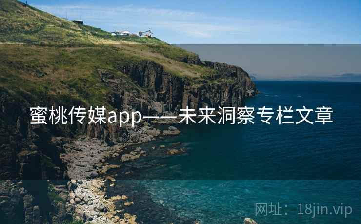 蜜桃传媒app——未来洞察专栏文章