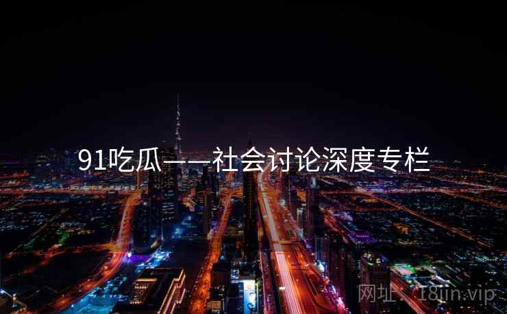 91吃瓜——社会讨论深度专栏