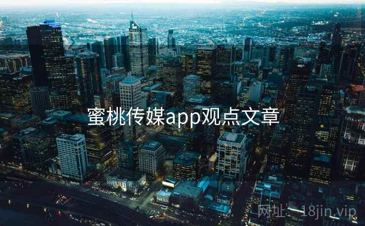 蜜桃传媒app观点文章 蜜桃传媒app观点文章