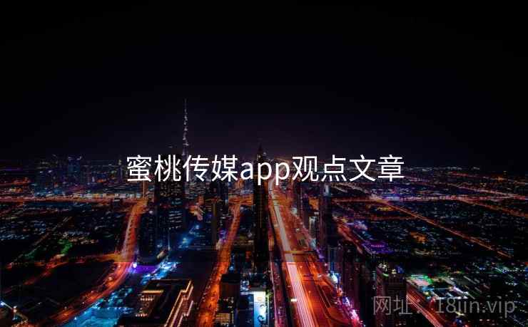 蜜桃传媒app观点文章 蜜桃传媒app观点文章