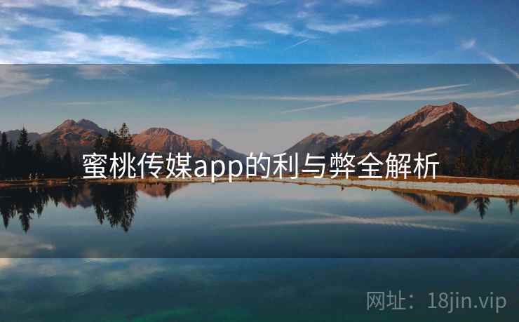 蜜桃传媒app的利与弊全解析