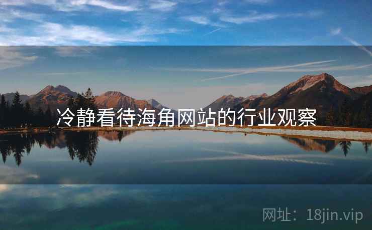 冷静看待海角网站的行业观察