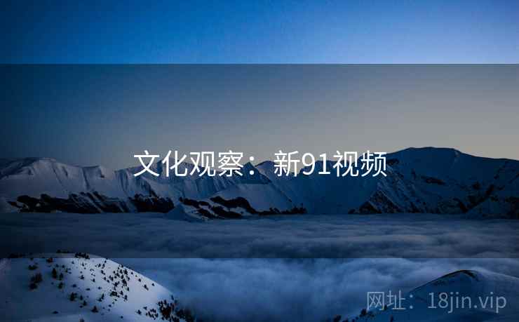 文化观察：新91视频