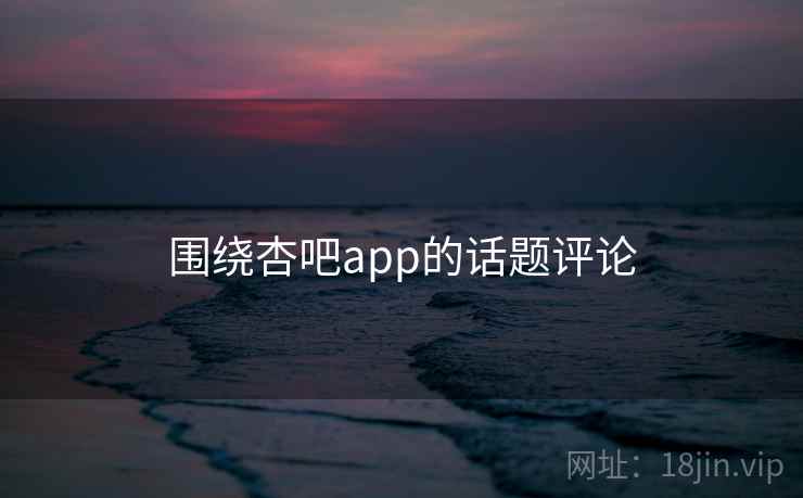 围绕杏吧app的话题评论