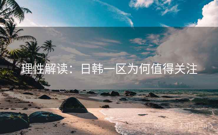 理性解读:日韩一区为何值得关注 理性解读:日韩一区为何值得关注
