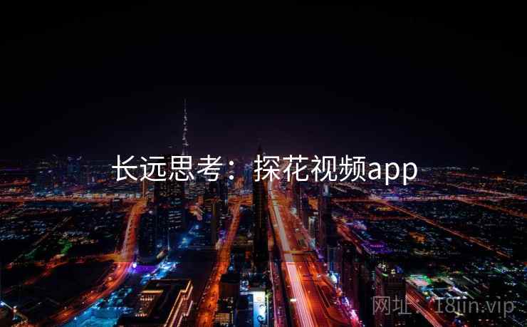 长远思考:探花视频app 长远思考:探花视频app