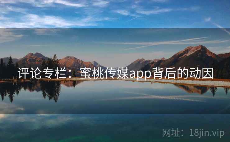 评论专栏：蜜桃传媒app背后的动因