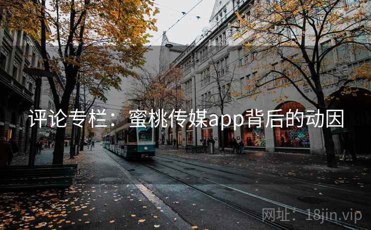 评论专栏：蜜桃传媒app背后的动因
