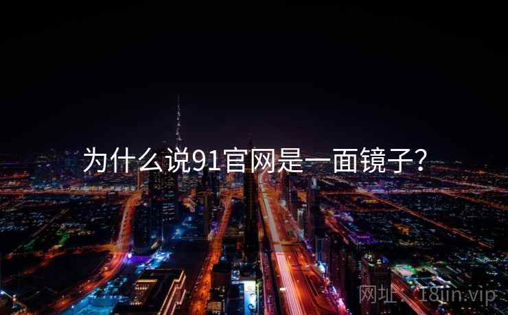 为什么说91官网是一面镜子？