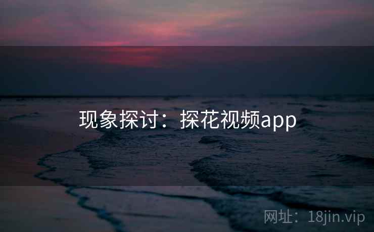 现象探讨：探花视频app